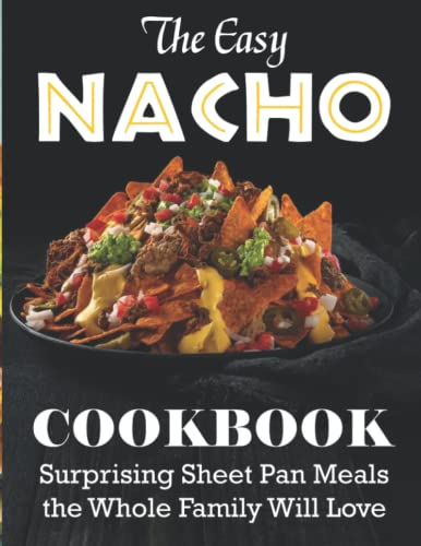 The Easy Nacho Cookbook: Surprising Sheet Pan Meals The Whole