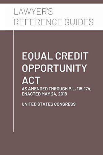 Equal Credit Opportunity Act: as amended through P.L. 115-174, enacted May 24, 2018 Equal Credit Opportunity Act: as amended through P.L. 115-174, enacted May 24, 2018