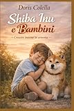  SHIBA INU E BAMBINI: Il manuale completo sullo Shiba Inu per crescere un cane indipendente e amorevole in una famiglia con figli - bambini