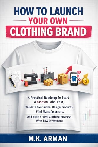 How To Launch Your Own Clothing Brand: A Practical Roadmap To Start A Fashion Label Fast, Validate Your Niche, Design Products, Find Manufacturers, And ... (E-Commerce & Retail Business Book 1)