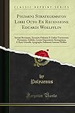 Polyaeni Strategematon Libri Octo Ex Recensione Eduardi Woelfflin: Iterum Recensuit, Excerpta Polyaeni E Codice Tacticorum Florentino Addidit, Leonis ... Melber (Classic Reprint) (German Edition)