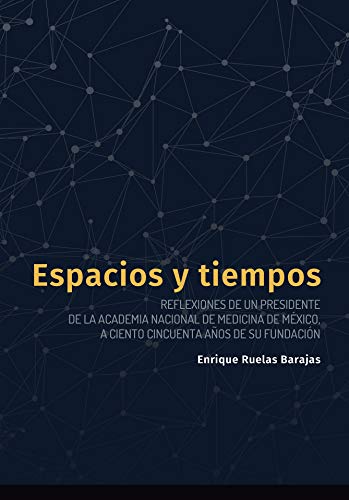 Espacios y tiempos: Reflexiones de un Presidente de la Academia Nacional de Medicina de México, a ciento cincuenta años de su fundación (Spanish Edition)