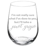 Wine Glass Goblet Funny I'm Not Really Sure What I've Done To You But I'll Take A Pinot Grigio (17...