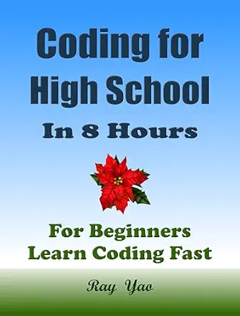 Coding for High School Students, In 8 Hours (2024.11): For Beginners, Learn Computer Programming