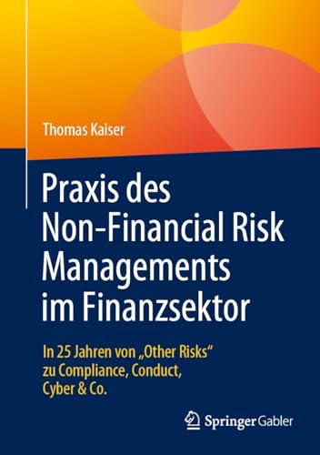 Praxis des Non-Financial Risk Managements im Finanzsektor: In 25 Jahren von „Other Risks“ zu Compliance, Conduct, Cyber & Co. (German Edition)