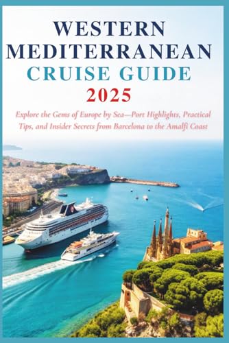Western Mediterranean Cruise Guide 2025: Explore the Gems of Europe by Sea—Port Highlights, Practical Tips, and Insider Secrets from Barcelona to the Amalfi Coast