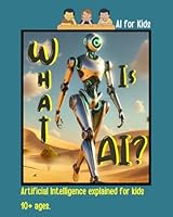 What is AI?: A Kid's Guide to understand the principles of AI. Kids 10+ B0CH2BPHFL Book Cover