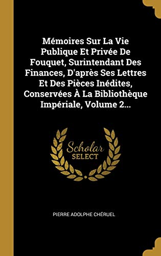 Mémoires Sur La Vie Publique Et Privée De Fouquet, Surintendant Des Finances, D'après Ses Lettres Et Des Pièces Inédites, Conservées À La Bibliothèque Impériale, Volume 2... (French Edition)