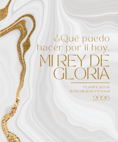 ¿Qué puedo hacer por ti hoy, mi Rey de gloria? | Planificador de Alto Rendimiento 2026: Una agenda para mujeres cristianas que desean escuchar la voz ... perfecto entre productividad y propósito.