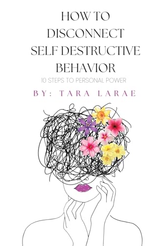 How To Disconnect Self- Destructive Behavior: 10 Steps To Personal Power with Action Plans