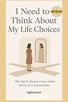 I Need To Think About My Life Choices - A Journal for Reflecting on Life Choices: "Living a meaningful & purposeful life" B0D8ZLZ72H Book Cover