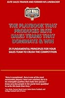 The Playbook That Produces Elite Sales Teams That Dominate & Win: 25 Fundamental Principles For Your Sales Team To Crush The Competition 1530787378 Book Cover