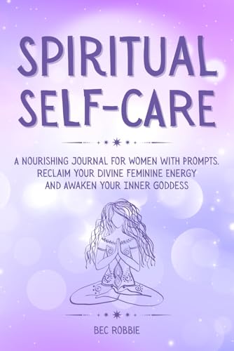 Spiritual Self-Care: A Journal for Women with Prompts to Awaken the Inner Goddess and Embrace the Divine Feminine