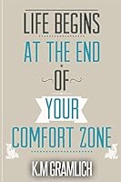 Life Begins at the End of Your Comfort Zone: How to Be Successful and Positive, How to Get Over Rejection 1508475199 Book Cover