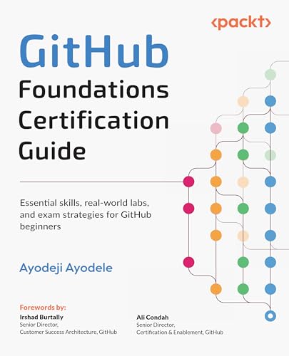 GitHub Foundations Certification Guide: Essential skills, real-world labs, and exam strategies for GitHub beginners
