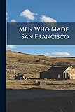  Men Who Made San Francisco