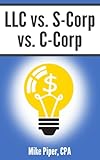LLC vs. S-Corp vs. C-Corp: Explained in 100 Pages or Less (Financial Topics in 100 Pages or Less)