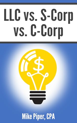 LLC vs. S-Corp vs. C-Corp: Explained in 100 Pages or Less (Financial Topics in 100 Pages or Less)