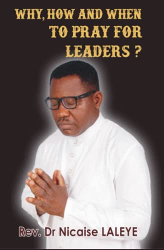 WHY, HOW AND WHEN TO PRAY FOR LEADERS
