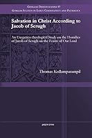 Salvation in Christ According to Jacob of Serugh: An Exegetico-Theological Study on the Homilies of Jacob of Serugh on the Feasts of Our Lord 1463203829 Book Cover