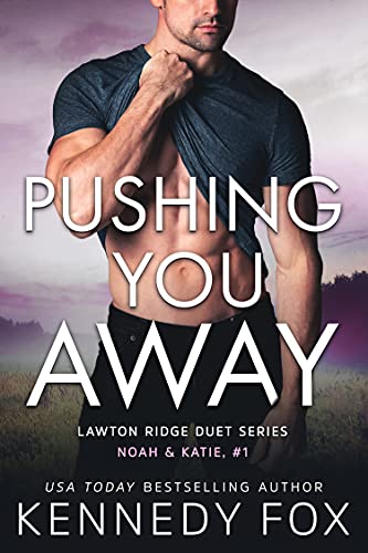 Pushing You Away (Noah & Katie duet #1): A Small Town Romance (Lawton Ridge Duet Series Book 3) by [Kennedy Fox]