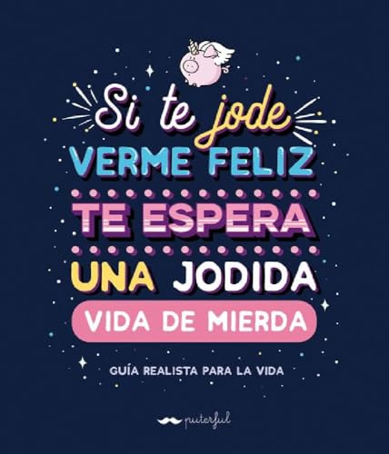Si te jode verme feliz te espera una jodida vida de mierda: Guía realista para la vida