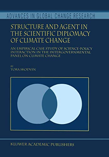 Structure and Agent in the Scientific Diplomacy of Climate Change - An Empirical Case Study of Science-Policy Interaction in the Intergovernmental Panel on Climate Change (Advances in Global Change Research Volume 5)