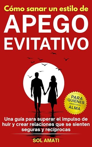 Cómo sanar un estilo de apego evitativo: Una guía para superar el impulso de huir y crear relac...