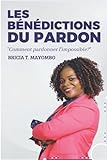  LES BÉNÉDICTIONS DU PARDON : Comment Pardonner l\'impossible?: Comment pardonner l\'impossible?