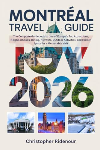MONTREAL TRAVEL GUIDE 2026: The Complete Guidebook to one of Europe's Top Attractions, Neighborhoods, Dining, Nightlife, Outdoor Activities, and Hidden Spots for a Memorable Visit