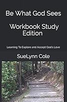 Be What God Sees- Workbook Study Edition 1075287790 Book Cover