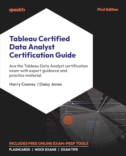 Tableau Certified Data Analyst Certification Guide: Ace The Tableau Data Analyst Certification Exam With Expert Guidance And Practice Material