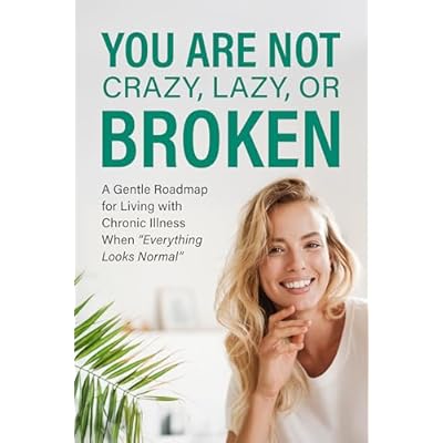 You Are Not Crazy, Lazy, or Broken: A Gentle Roadmap for Living with Chronic Illness When &ldquo;Everything Looks Normal&rdquo;