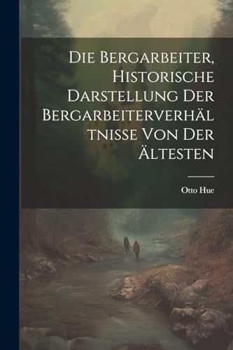 Die Bergarbeiter, Historische Darstellung der Bergarbeiterverhältnisse von der Ältesten (German Edition)