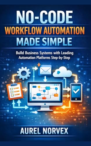 No-Code Workflow Automation Made Simple: Build Business Systems with Leading Automation Platforms Step-by-Step