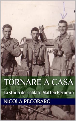 Tornare a casa: La storia del soldato Matteo Pecoraro disperso nella guerra di Grecia del 1940, i suoi resti mortali sono stati ritrovati dopo sessantatré anni (Italian Edition)