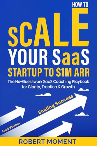 How to Scale Your SaaS Startup to $1M ARR: The No-Guesswork SaaS Coaching Playbook for Clarity, Traction and Growth (The No-Guesswork Startup Playbook Series™) (English Edition)