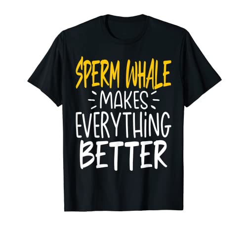Funny Sperm Whale Makes Everything Better - Sperm Whales T-Shirt