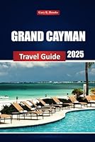 Grand Cayman Travel Guide 2025: Explore Top Attractions, Beaches, Activities, Dining, and Insider Tips for Your Ultimate Island Adventure B0F5V7RF1H Book Cover