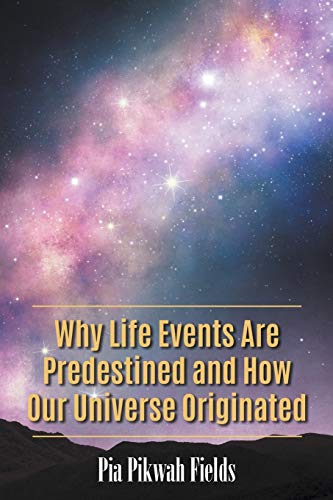 Why Life Events Are Predestined and How Our Universe Originated