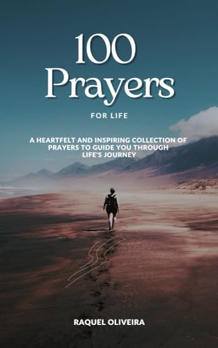 100 Prayers For Life: A Collection Of Heartfelt Short Prayers Suitable For All Backgrounds And Beliefs To Guide You Through Life's Journey