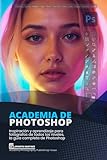  Academia de Photoshop: Inspiración y aprendizaje para fotógrafos de todos los niveles, la guía completa de Photoshop