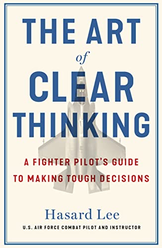 The Art of Clear Thinking: A Fighter Pilot’s Guide to Making Tough Decisions
