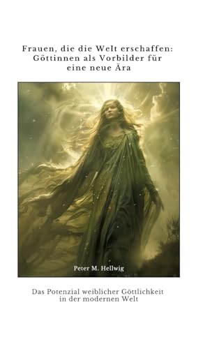 Frauen, die die Welt erschaffen: Göttinnen als Vorbilder für eine neue Ära: Das Potenzial weiblicher Göttlichkeit in der modernen Welt (German Edition)