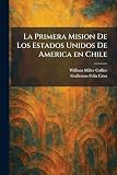 La Primera Mision De Los Estados Unidos De America en Chile (Spanish Edition)