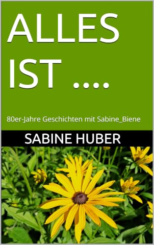 ALLES IST ....: 80er-Jahre Geschichten mit Sabine_Biene (ALLES WIRD .... ALLES IST ....) (German Edition)