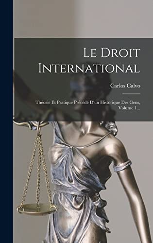 Le Droit International: Théorie Et Pratique Précédé D'un Historique Des Gens, Volume 1... (French Edition)