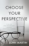 Choose Your Perspective: 7 Tips for High Performance through Intentional Thinking