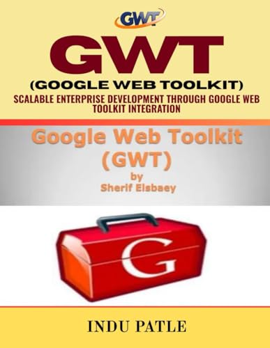 GWT (GOOGLE WEB TOOLKIT): Scalable Enterprise Development through Google Web Toolkit Integration