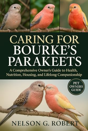 Caring For Bourke’S Parakeets: A Comprehensive Owner’S Guide To Health, Nutrition, Housing, And Lifelong Companionship